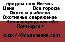 продам нож Витязь › Цена ­ 3 600 - Все города Охота и рыбалка » Охотничье снаряжение   . Калининградская обл.,Приморск г.